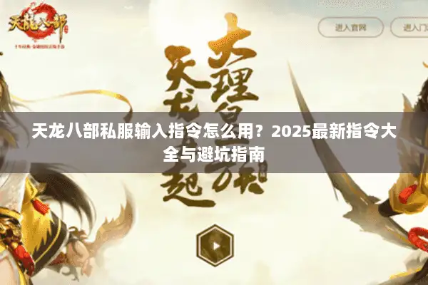 天龙八部私服输入指令怎么用?2025最新指令大全与避坑指南 天龙八部私服输入指令怎么用?2025最新指令大全与避坑指南