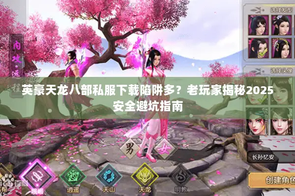英豪天龙八部私服下载陷阱多?老玩家揭秘2025安全避坑指南 英豪天龙八部私服下载陷阱多?老玩家揭秘2025安全避坑指南
