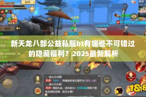 新天龙八部公益私服bt有哪些不可错过的隐藏福利?2025最新解析 新天龙八部公益私服bt有哪些不可错过的隐藏福利?2025最新解析