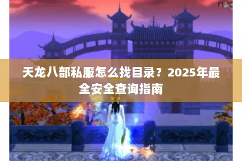 天龙八部私服怎么找目录？2025年最全安全查询指南