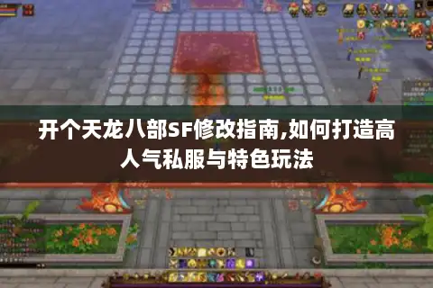 开个天龙八部SF修改指南,如何打造高人气私服与特色玩法