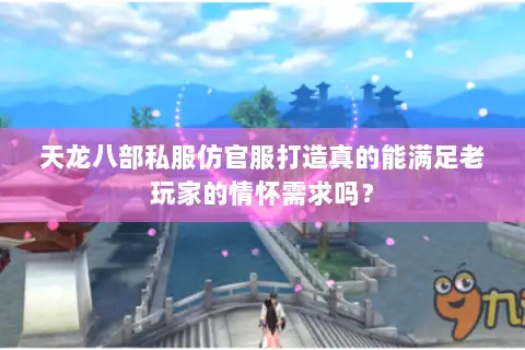 天龙八部私服仿官服打造真的能满足老玩家的情怀需求吗? 天龙八部私服仿官服打造真的能满足老玩家的情怀需求吗?