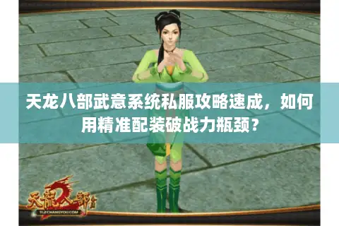 天龙八部武意系统私服攻略速成,如何用精准配装破战力瓶颈? 天龙八部武意系统私服攻略速成,如何用精准配装破战力瓶颈?
