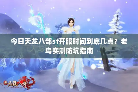 今日天龙八部sf开服时间到底几点？老鸟实测防坑指南