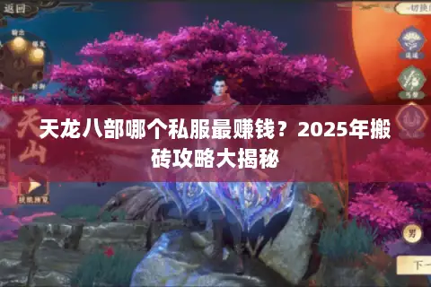 天龙八部哪个私服最赚钱?2025年搬砖攻略大揭秘 天龙八部哪个私服最赚钱?2025年搬砖攻略大揭秘