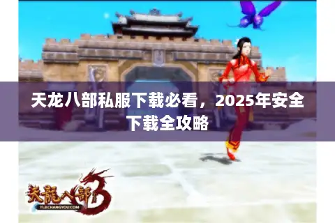 天龙八部私服下载必看，2025年安全下载全攻略