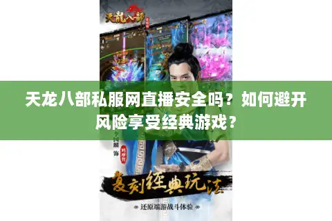 天龙八部私服网直播安全吗?如何避开风险享受经典游戏? 天龙八部私服网直播安全吗?如何避开风险享受经典游戏?