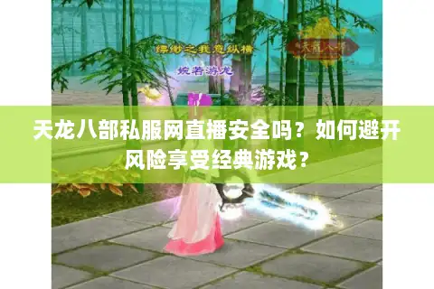 天龙八部私服网直播安全吗?如何避开风险享受经典游戏? 天龙八部私服网直播安全吗?如何避开风险享受经典游戏?