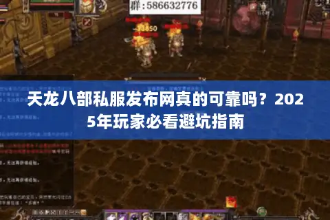 天龙八部私服发布网真的可靠吗?2025年玩家必看避坑指南 天龙八部私服发布网真的可靠吗?2025年玩家必看避坑指南