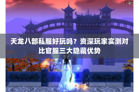 天龙八部私服好玩吗?资深玩家实测对比官服三大隐藏优势 天龙八部私服好玩吗?资深玩家实测对比官服三大隐藏优势