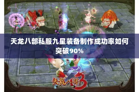天龙八部私服九星装备制作成功率如何突破90% 天龙八部私服九星装备制作成功率如何突破90%