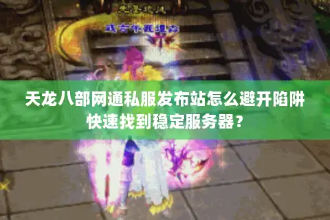 天龙八部网通私服发布站怎么避开陷阱快速找到稳定服务器? 天龙八部网通私服发布站怎么避开陷阱快速找到稳定服务器?
