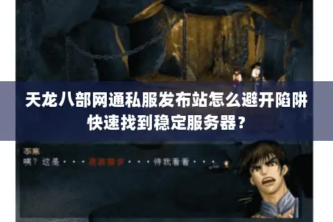 天龙八部网通私服发布站怎么避开陷阱快速找到稳定服务器? 天龙八部网通私服发布站怎么避开陷阱快速找到稳定服务器?