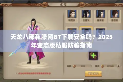 天龙八部私服网BT下载安全吗？2025年变态版私服防骗指南