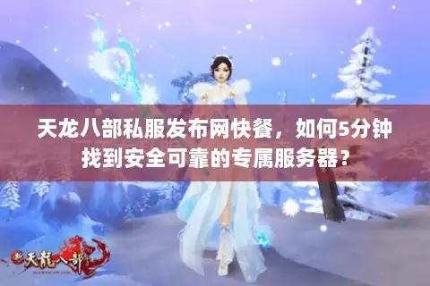 天龙八部私服发布网快餐，如何5分钟找到安全可靠的专属服务器？