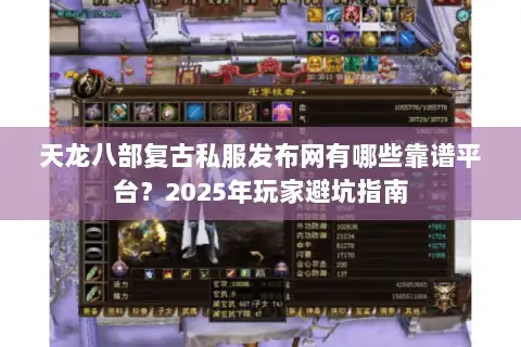 天龙八部复古私服发布网有哪些靠谱平台?2025年玩家避坑指南 天龙八部复古私服发布网有哪些靠谱平台?2025年玩家避坑指南