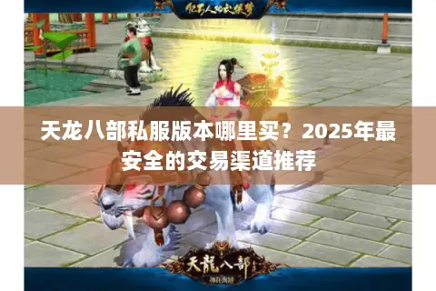 天龙八部私服版本哪里买?2025年最安全的交易渠道推荐 天龙八部私服版本哪里买?2025年最安全的交易渠道推荐