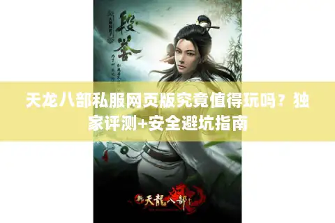 天龙八部私服网页版究竟值得玩吗?独家评测+安全避坑指南 天龙八部私服网页版究竟值得玩吗?独家评测+安全避坑指南