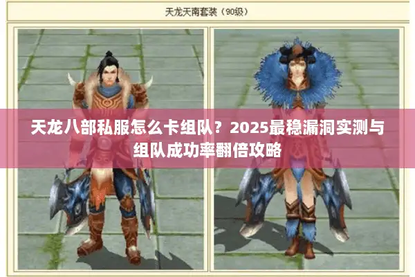 天龙八部私服怎么卡组队？2025最稳漏洞实测与组队成功率翻倍攻略