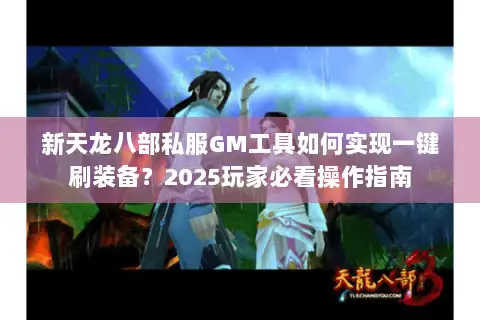 新天龙八部私服GM工具如何实现一键刷装备？2025玩家必看操作指南