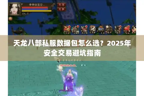 天龙八部私服数据包怎么选？2025年安全交易避坑指南