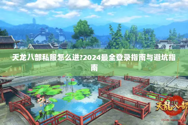 天龙八部私服怎么进?2024最全登录指南与避坑指南