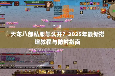 天龙八部私服怎么开？2025年最新搭建教程与防封指南