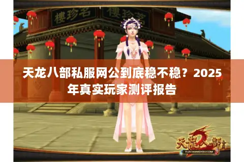 天龙八部私服网公到底稳不稳？2025年真实玩家测评报告