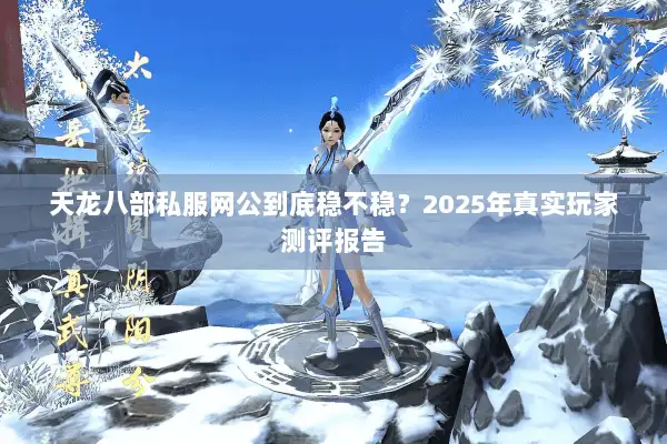 天龙八部私服网公到底稳不稳？2025年真实玩家测评报告