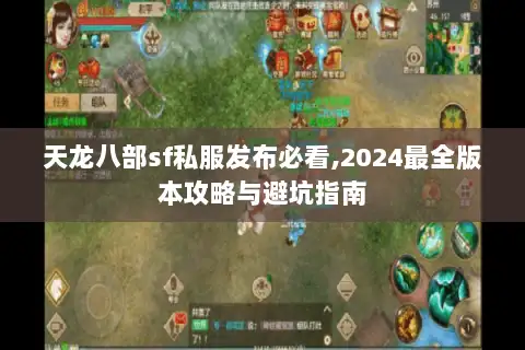 天龙八部sf私服发布必看,2024最全版本攻略与避坑指南 天龙八部sf私服发布必看,2024最全版本攻略与避坑指南