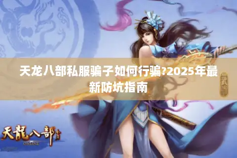 天龙八部私服骗子如何行骗?2025年最新防坑指南
