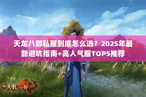 天龙八部私服到底怎么选?2025年最新避坑指南+高人气服TOP5推荐 天龙八部私服到底怎么选?2025年最新避坑指南+高人气服TOP5推荐