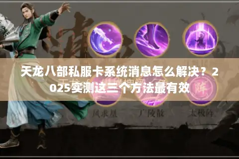 天龙八部私服卡系统消息怎么解决？2025实测这三个方法最有效
