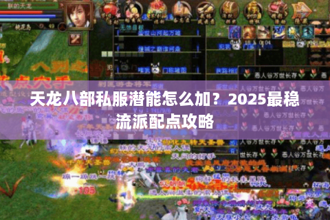天龙八部私服潜能怎么加？2025最稳流派配点攻略