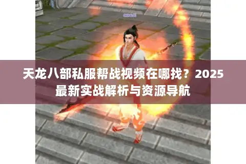 天龙八部私服帮战视频在哪找？2025最新实战解析与资源导航