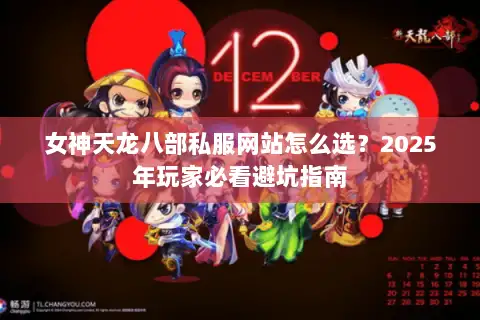 女神天龙八部私服网站怎么选？2025年玩家必看避坑指南