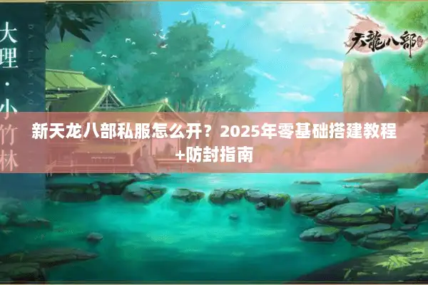 新天龙八部私服怎么开?2025年零基础搭建教程+防封指南 新天龙八部私服怎么开?2025年零基础搭建教程+防封指南