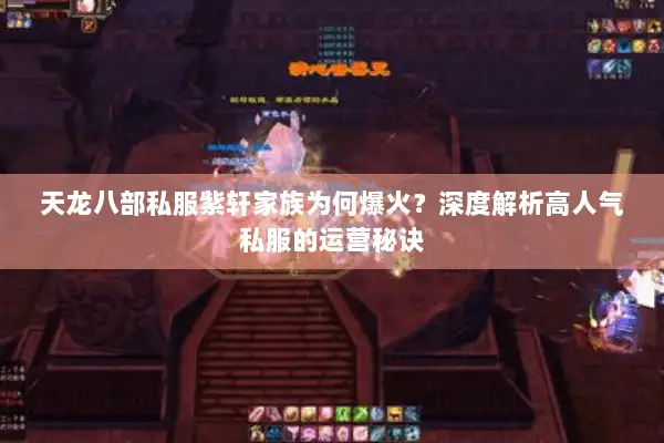 天龙八部私服紫轩家族为何爆火?深度解析高人气私服的运营秘诀 天龙八部私服紫轩家族为何爆火?深度解析高人气私服的运营秘诀
