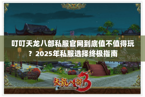 叮叮天龙八部私服官网到底值不值得玩？2025年私服选择终极指南