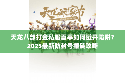 天龙八部打金私服夏季如何避开陷阱？2025最新防封号搬砖攻略