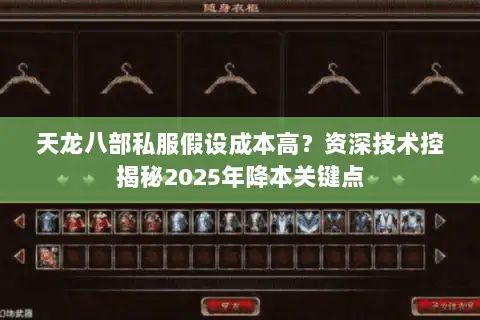 天龙八部私服假设成本高?资深技术控揭秘2025年降本关键点 天龙八部私服假设成本高?资深技术控揭秘2025年降本关键点