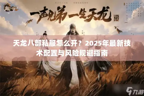 天龙八部私服怎么开?2025年最新技术配置与风险规避指南 天龙八部私服怎么开?2025年最新技术配置与风险规避指南