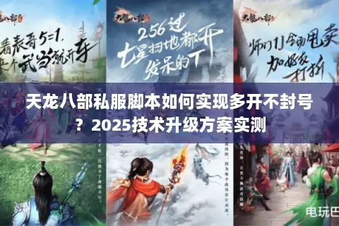 天龙八部私服脚本如何实现多开不封号？2025技术升级方案实测