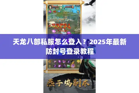 天龙八部私服怎么登入?2025年最新防封号登录教程 天龙八部私服怎么登入?2025年最新防封号登录教程