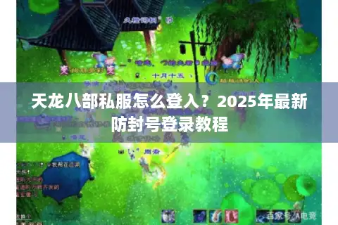 天龙八部私服怎么登入?2025年最新防封号登录教程 天龙八部私服怎么登入?2025年最新防封号登录教程