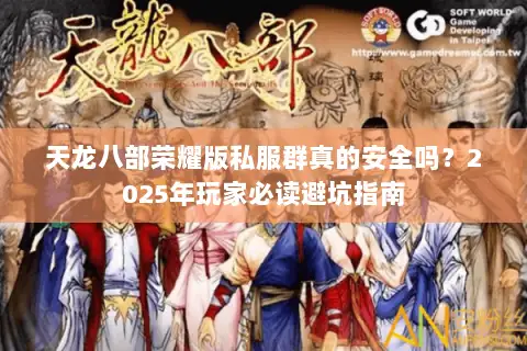天龙八部荣耀版私服群真的安全吗?2025年玩家必读避坑指南 天龙八部荣耀版私服群真的安全吗?2025年玩家必读避坑指南