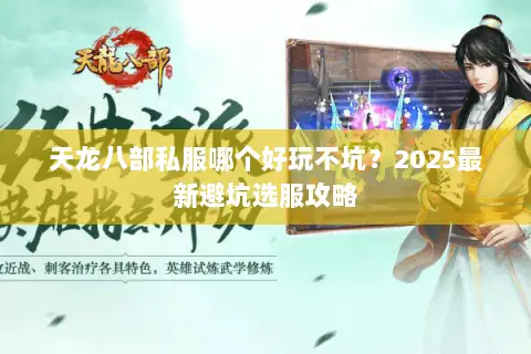 天龙八部私服哪个好玩不坑?2025最新避坑选服攻略 天龙八部私服哪个好玩不坑?2025最新避坑选服攻略