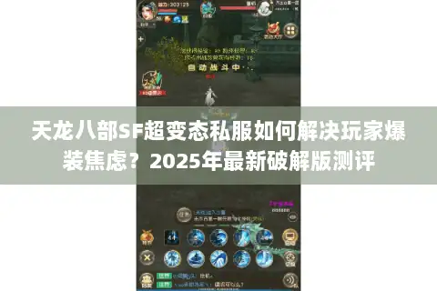 天龙八部SF超变态私服如何解决玩家爆装焦虑？2025年最新破解版测评