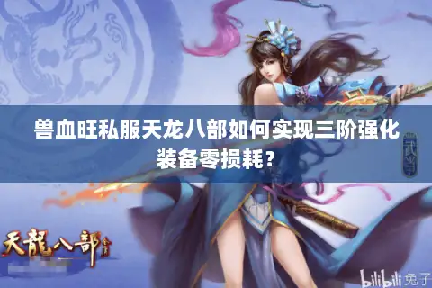 兽血旺私服天龙八部如何实现三阶强化装备零损耗? 兽血旺私服天龙八部如何实现三阶强化装备零损耗?