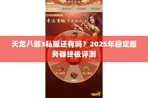 天龙八部3私服还有吗？2025年稳定服务器终极评测